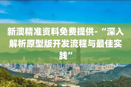 新澳精準(zhǔn)資料免費(fèi)提供-“深入解析原型版開發(fā)流程與最佳實(shí)踐”