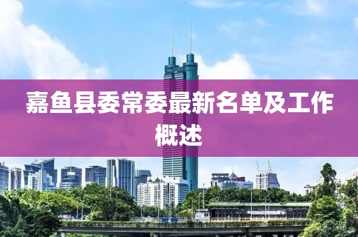 嘉魚縣委常委最新名單及工作概述
