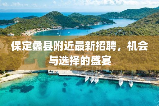 保定蠡縣附近最新招聘，機會與選擇的盛宴