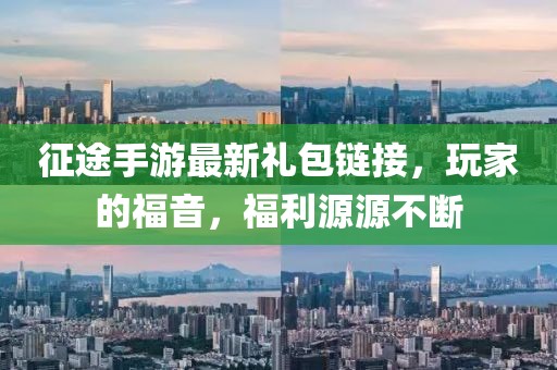 征途手游最新禮包鏈接，玩家的福音，福利源源不斷