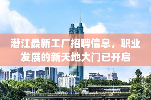 潛江最新工廠(chǎng)招聘信息，職業(yè)發(fā)展的新天地大門(mén)已開(kāi)啟