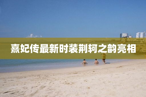 熹妃傳最新時裝荊軻之韻亮相