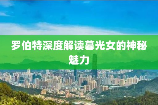 羅伯特深度解讀暮光女的神秘魅力