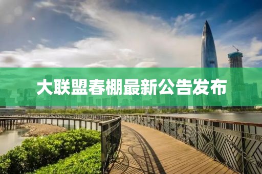 大聯(lián)盟春棚最新公告發(fā)布