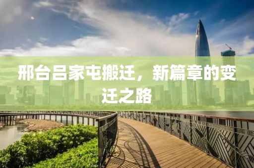 邢臺呂家屯搬遷，新篇章的變遷之路
