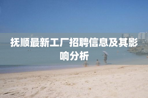 撫順最新工廠招聘信息及其影響分析