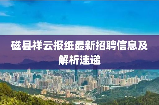 磁縣祥云報(bào)紙最新招聘信息及解析速遞