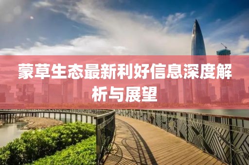 蒙草生態(tài)最新利好信息深度解析與展望