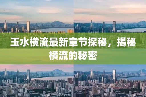 玉水橫流最新章節(jié)探秘，揭秘橫流的秘密