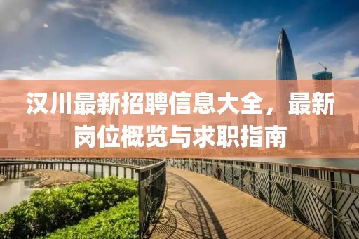 漢川最新招聘信息大全，最新崗位概覽與求職指南