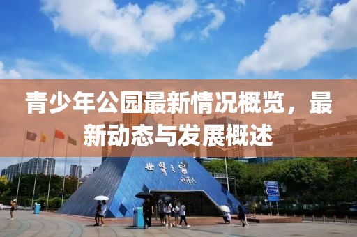 青少年公園最新情況概覽，最新動(dòng)態(tài)與發(fā)展概述