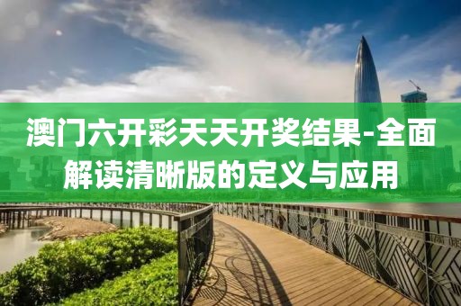 澳門六開彩天天開獎結(jié)果-全面解讀清晰版的定義與應用