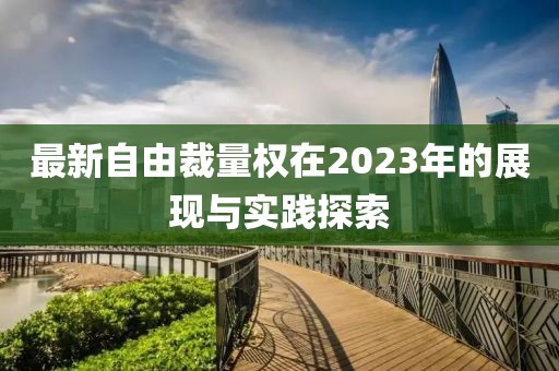 最新自由裁量權(quán)在2023年的展現(xiàn)與實踐探索