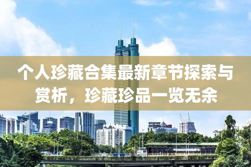 個人珍藏合集最新章節(jié)探索與賞析，珍藏珍品一覽無余