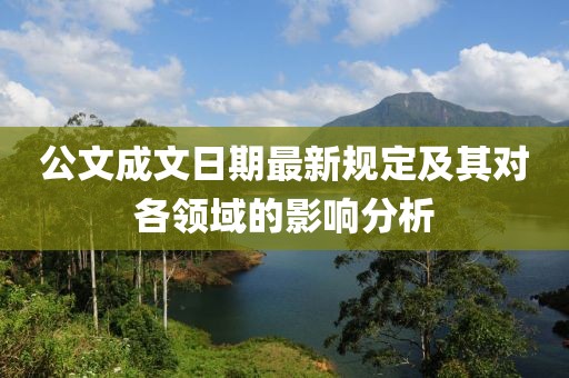 公文成文日期最新規(guī)定及其對(duì)各領(lǐng)域的影響分析
