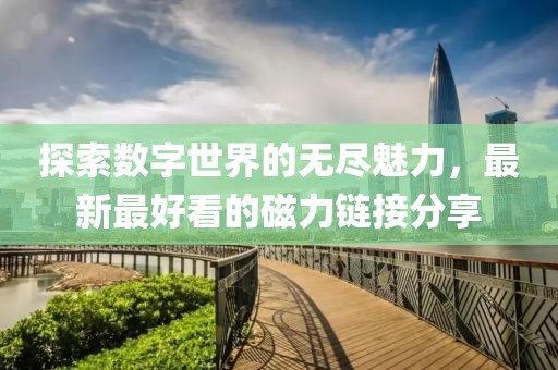 探索數(shù)字世界的無盡魅力，最新最好看的磁力鏈接分享