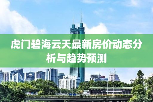 虎門碧海云天最新房價(jià)動態(tài)分析與趨勢預(yù)測
