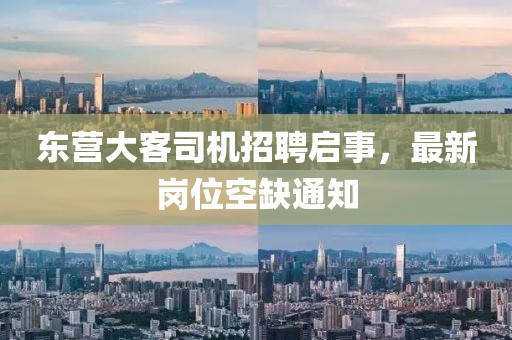 東營大客司機(jī)招聘啟事，最新崗位空缺通知