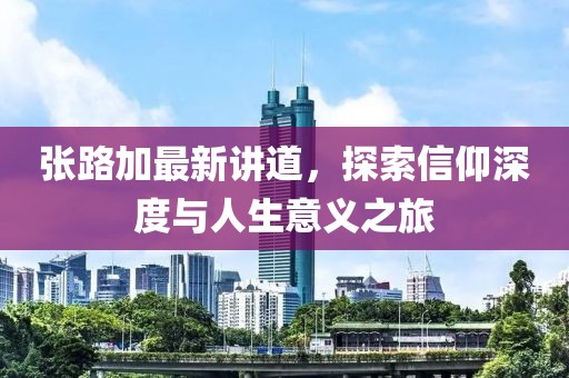 張路加最新講道，探索信仰深度與人生意義之旅