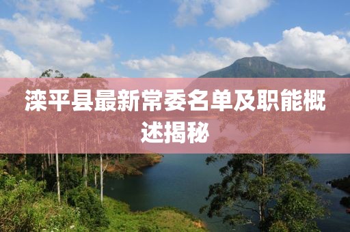 灤平縣最新常委名單及職能概述揭秘