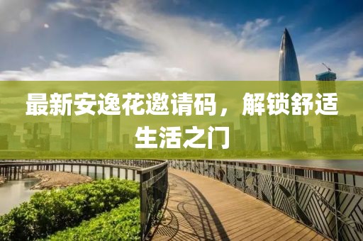 最新安逸花邀請碼，解鎖舒適生活之門