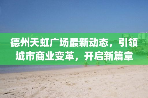 德州天虹廣場最新動態(tài)，引領(lǐng)城市商業(yè)變革，開啟新篇章