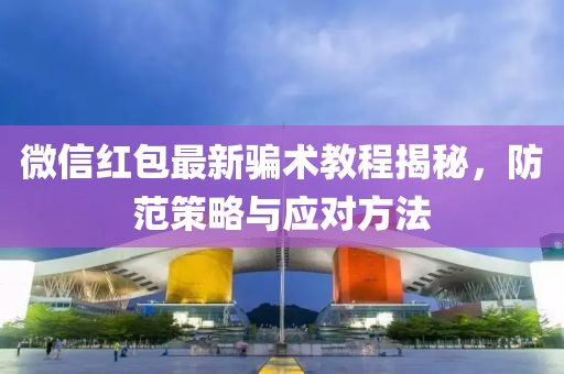 微信紅包最新騙術(shù)教程揭秘，防范策略與應(yīng)對方法