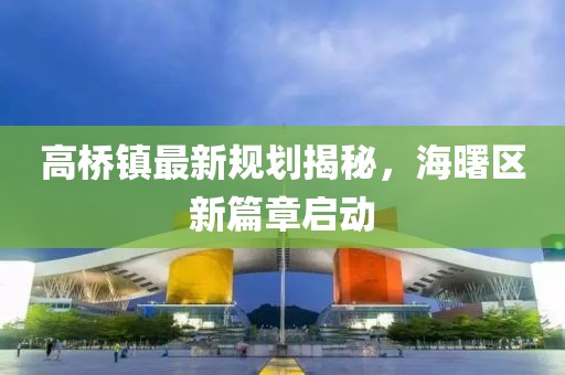 高橋鎮(zhèn)最新規(guī)劃揭秘，海曙區(qū)新篇章啟動(dòng)