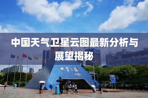 中國(guó)天氣衛(wèi)星云圖最新分析與展望揭秘