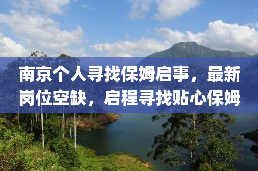 南京個(gè)人尋找保姆啟事，最新崗位空缺，啟程尋找貼心保姆
