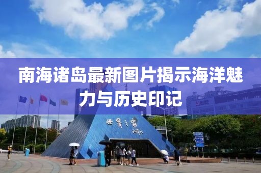 南海諸島最新圖片揭示海洋魅力與歷史印記