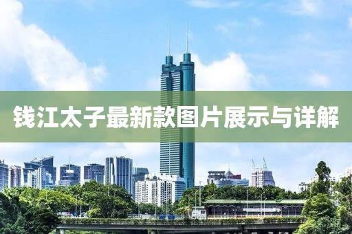 錢江太子最新款圖片展示與詳解