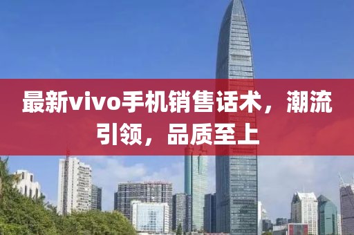 最新vivo手機銷售話術(shù)，潮流引領(lǐng)，品質(zhì)至上