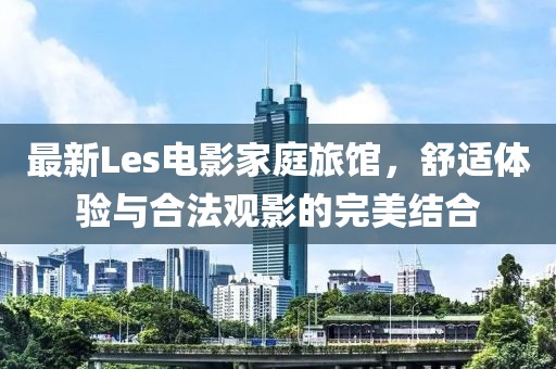 最新Les電影家庭旅館，舒適體驗(yàn)與合法觀影的完美結(jié)合