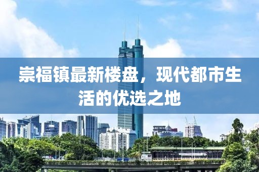 崇福鎮(zhèn)最新樓盤，現(xiàn)代都市生活的優(yōu)選之地