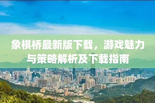 象棋橋最新版下載，游戲魅力與策略解析及下載指南