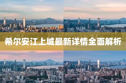 希爾安江上城最新詳情全面解析