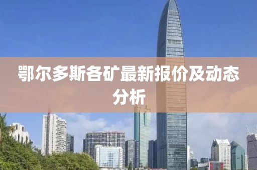鄂爾多斯各礦最新報價及動態(tài)分析