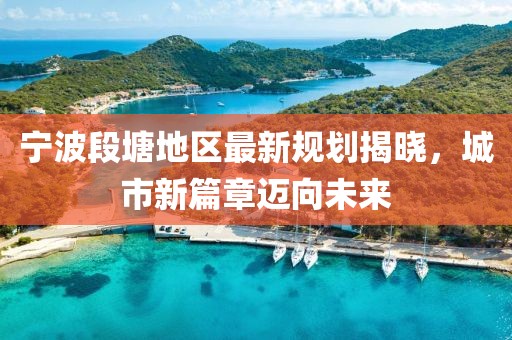寧波段塘地區(qū)最新規(guī)劃揭曉，城市新篇章邁向未來