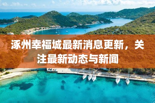 涿州幸福城最新消息更新，關(guān)注最新動(dòng)態(tài)與新聞