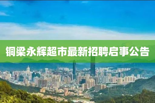 銅梁永輝超市最新招聘啟事公告