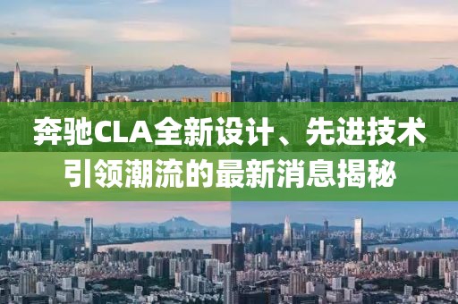 奔馳CLA全新設(shè)計、先進(jìn)技術(shù)引領(lǐng)潮流的最新消息揭秘