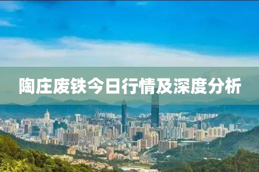 陶莊廢鐵今日行情及深度分析