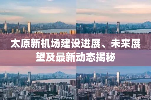 太原新機(jī)場建設(shè)進(jìn)展、未來展望及最新動態(tài)揭秘