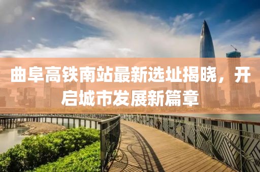 曲阜高鐵南站最新選址揭曉，開啟城市發(fā)展新篇章