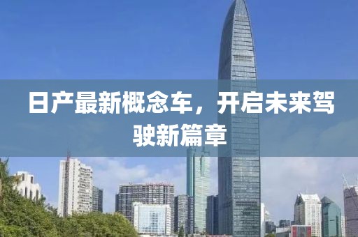日產(chǎn)最新概念車，開啟未來(lái)駕駛新篇章