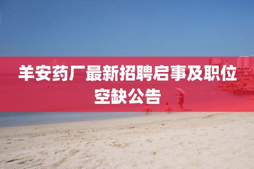 羊安藥廠最新招聘啟事及職位空缺公告