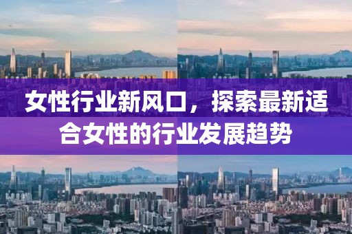 女性行業(yè)新風(fēng)口，探索最新適合女性的行業(yè)發(fā)展趨勢