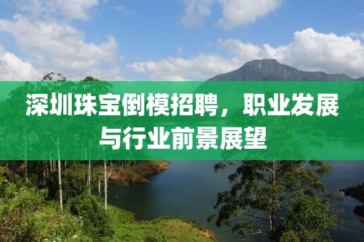 深圳珠寶倒模招聘，職業(yè)發(fā)展與行業(yè)前景展望