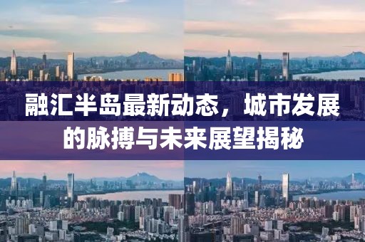 融匯半島最新動(dòng)態(tài)，城市發(fā)展的脈搏與未來(lái)展望揭秘